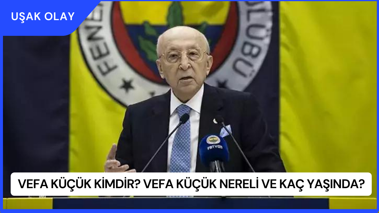 Vefa Küçük Kimdir? Vefa Küçük Nereli ve Kaç Yaşında?