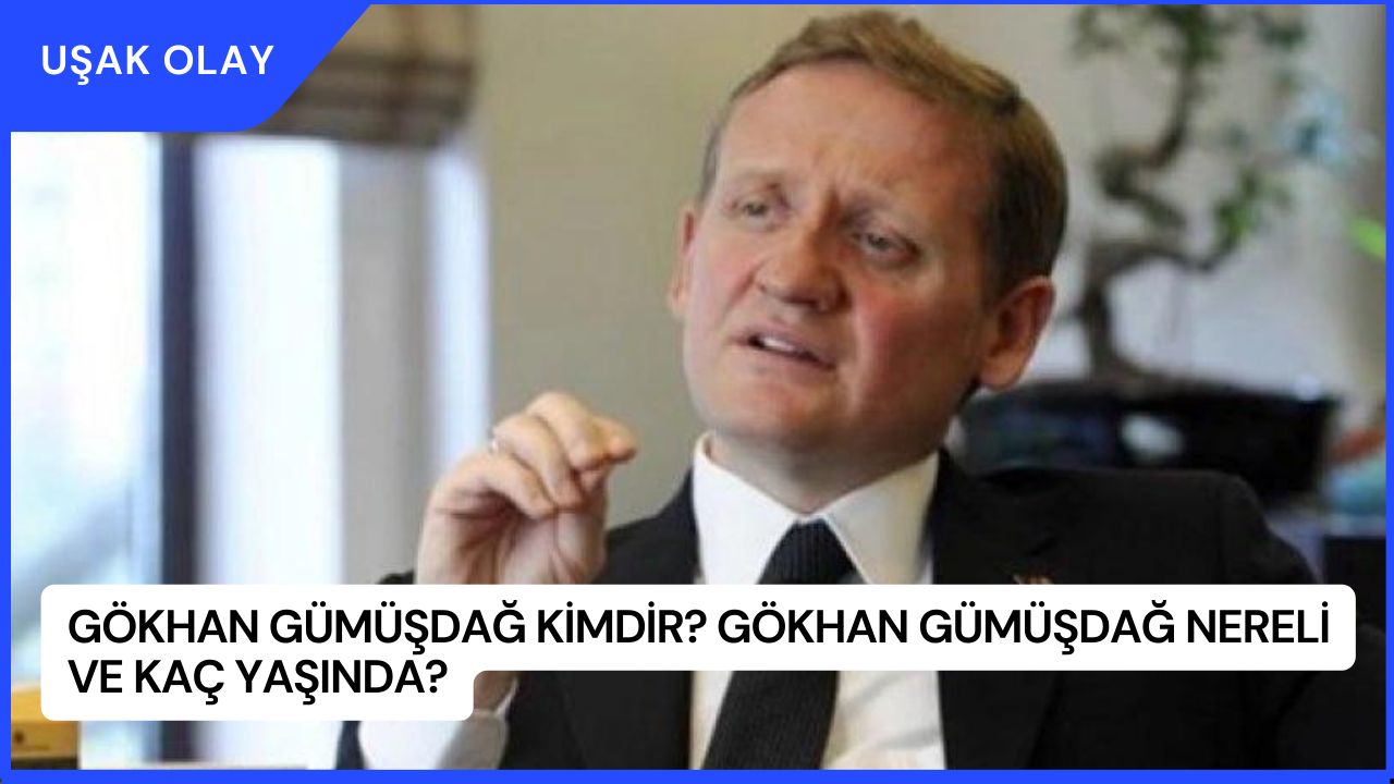Gökhan Gümüşdağ Kimdir? Gökhan Gümüşdağ Nereli ve Kaç Yaşında?