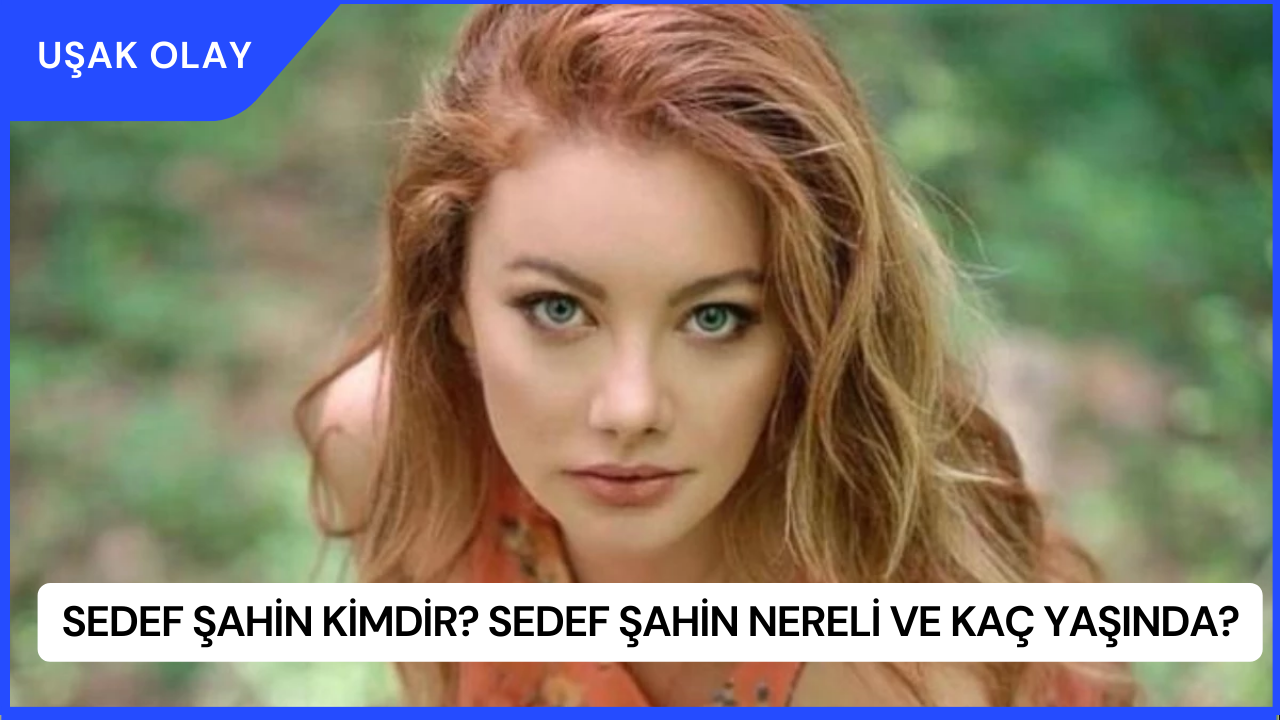 Sedef Şahin Kimdir? Sedef Şahin Nereli ve Kaç Yaşında?