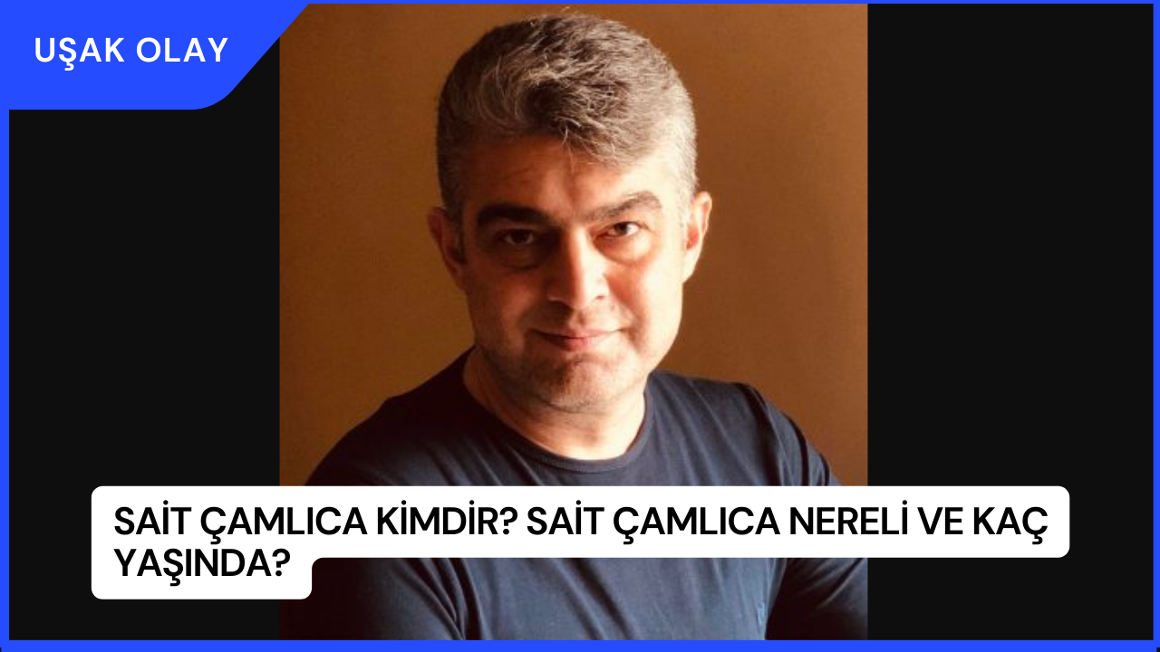 Sait Çamlıca Kimdir? Sait Çamlıca Nereli ve Kaç Yaşında?