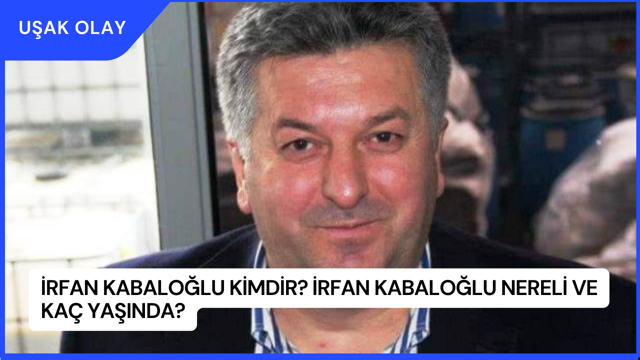 İrfan Kabaloğlu Kimdir? İrfan Kabaloğlu Nereli ve Kaç Yaşında?