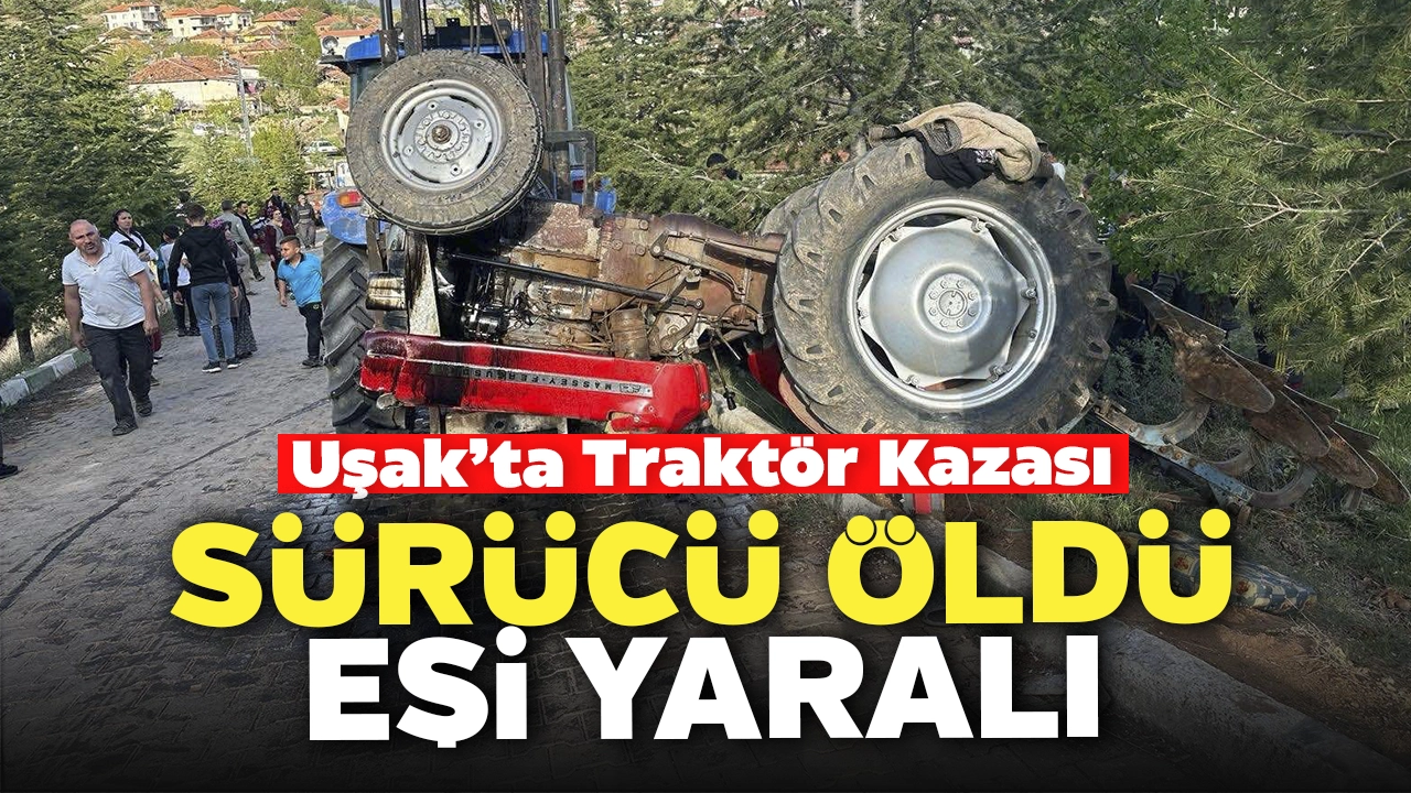 Uşak'ta Traktör Devrildi: Sürücü Öldü Mustafa Vural Öldü Eşi Yaralandı