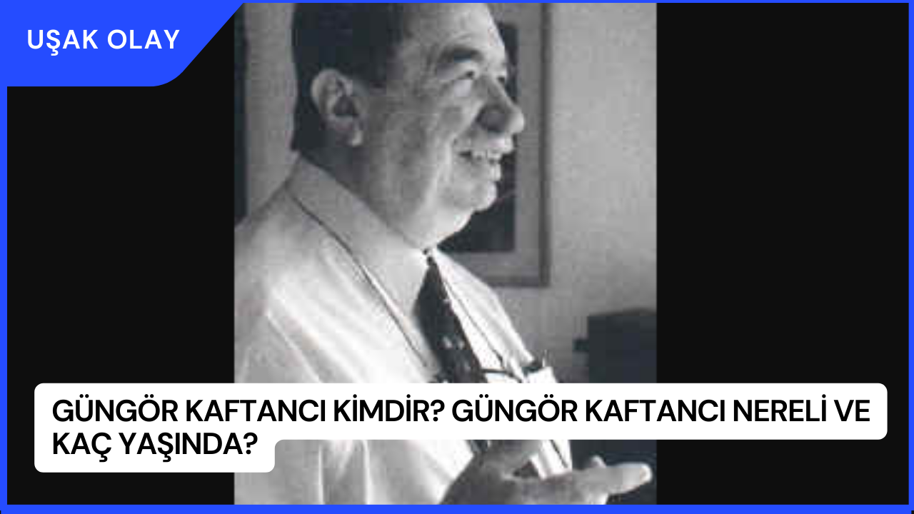 Güngör Kaftancı Kimdir? Güngör Kaftancı Nereli ve Kaç Yaşında?