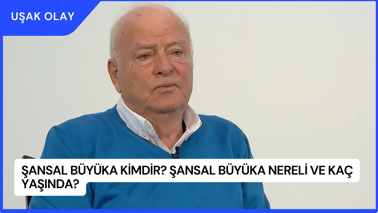 Şansal Büyüka Kimdir? Şansal Büyüka Nereli ve Kaç Yaşında?