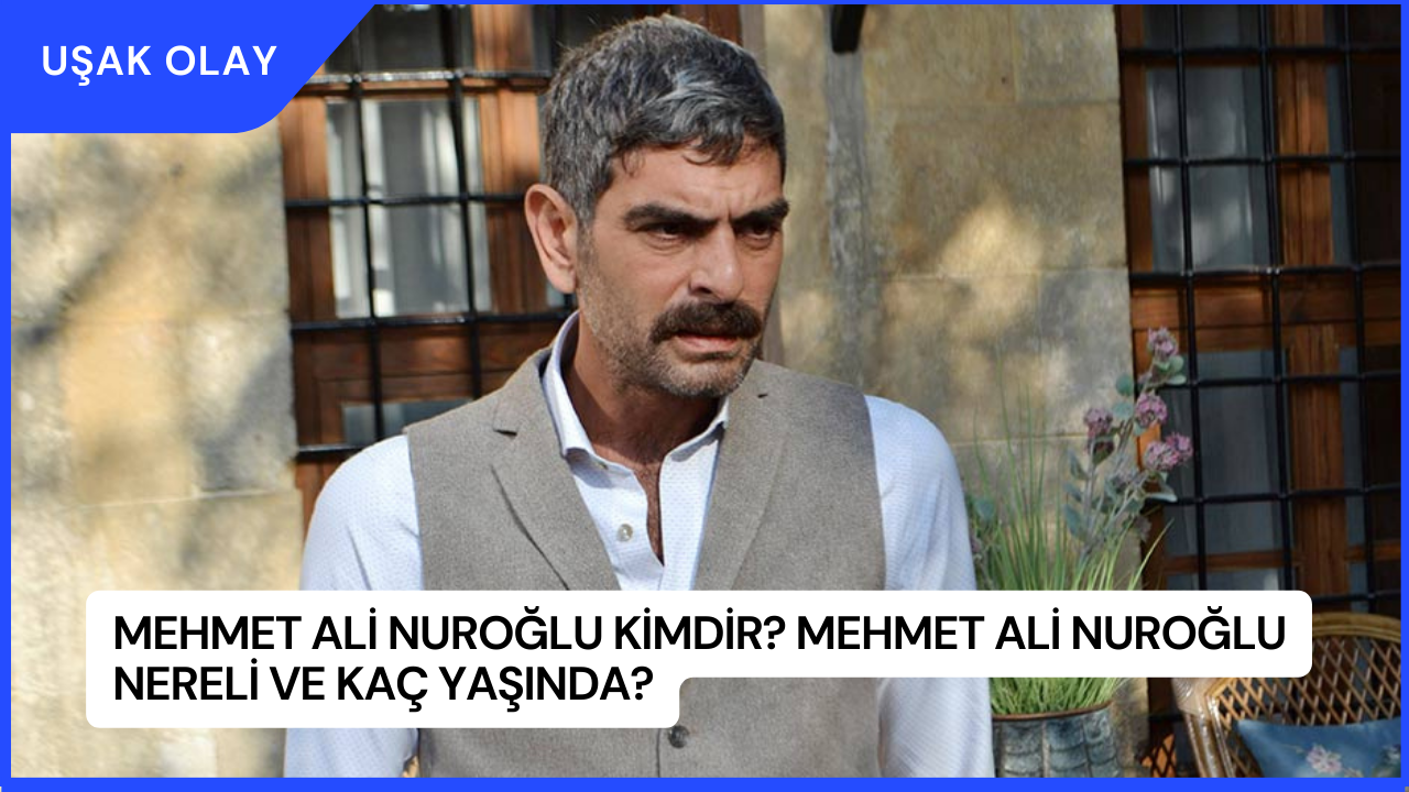Mehmet Ali Nuroğlu Kimdir? Mehmet Ali Nuroğlu Nereli ve Kaç Yaşında?