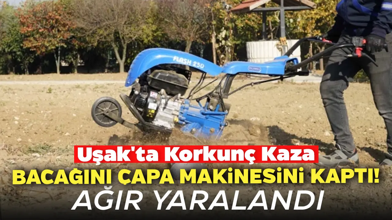 Uşak'ta Korkunç Kaza: Bacağını Çapa Makinesini Kaptı! Ağır Yaralandı