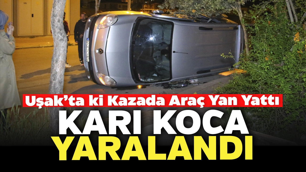 Uşak'ta ki Trafik Kazasında Araç Yan Yattı, Karı Koca Yaralandı