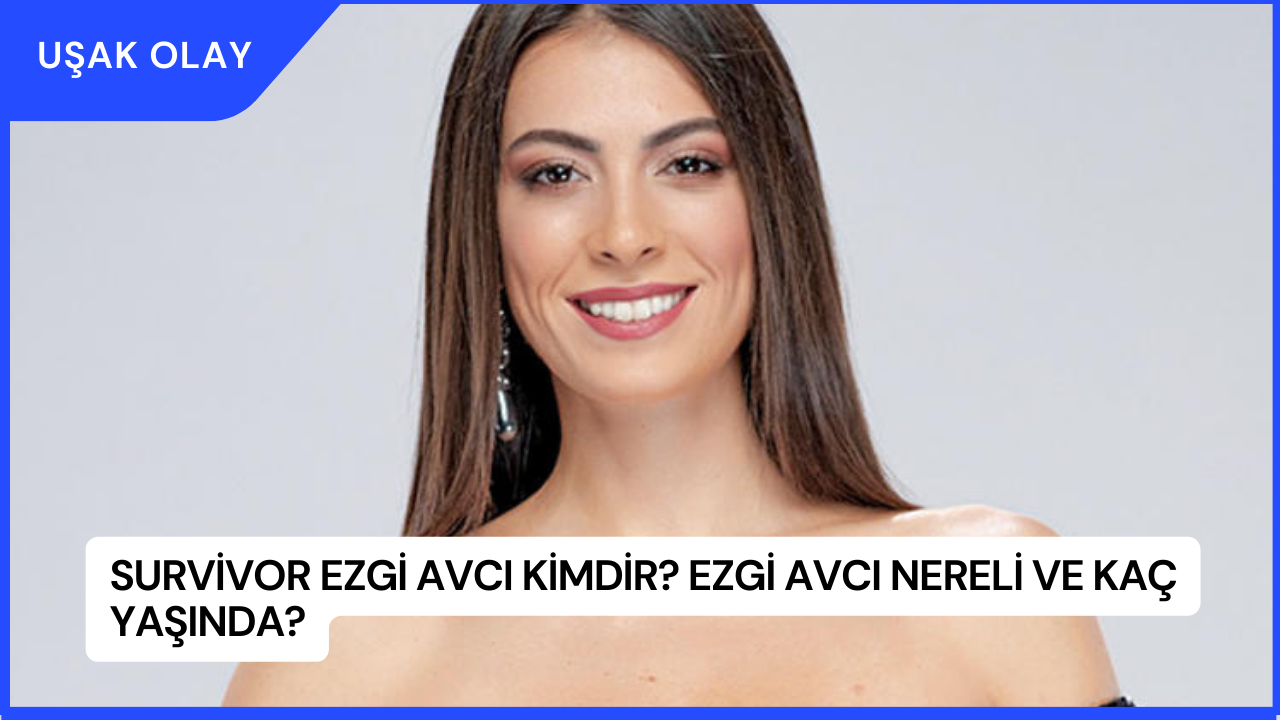 Survivor Ezgi Avcı Kimdir? Ezgi Avcı Nereli ve Kaç Yaşında?