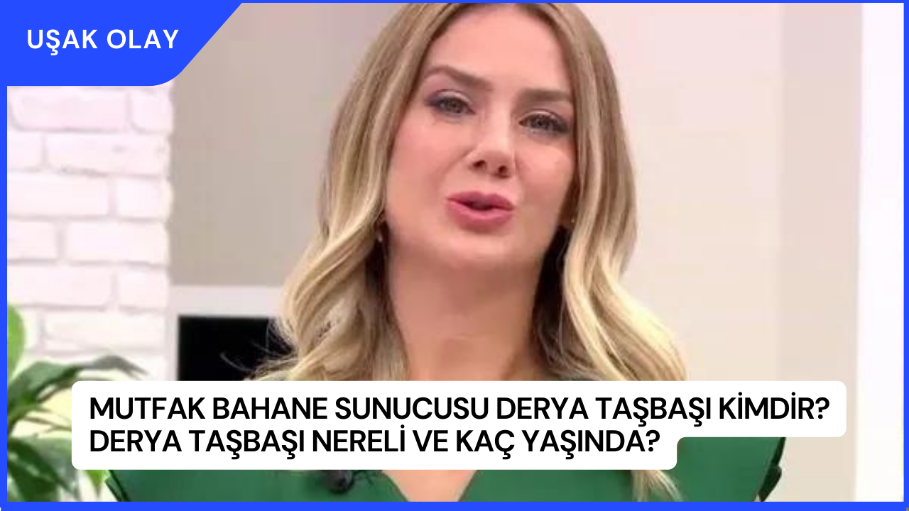 Mutfak Bahane Sunucusu Derya Taşbaşı Kimdir? Derya Taşbaşı Nereli ve Kaç Yaşında?