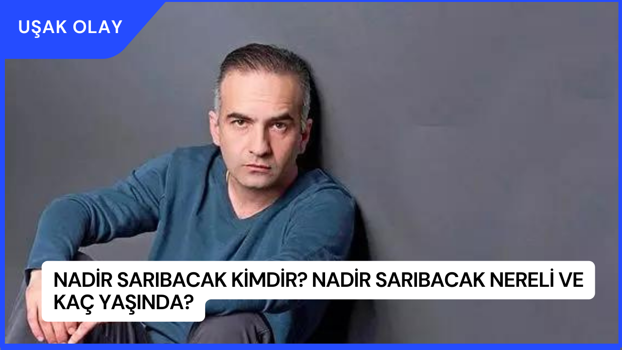 Nadir Sarıbacak Kimdir? Nadir Sarıbacak Nereli ve Kaç Yaşında?