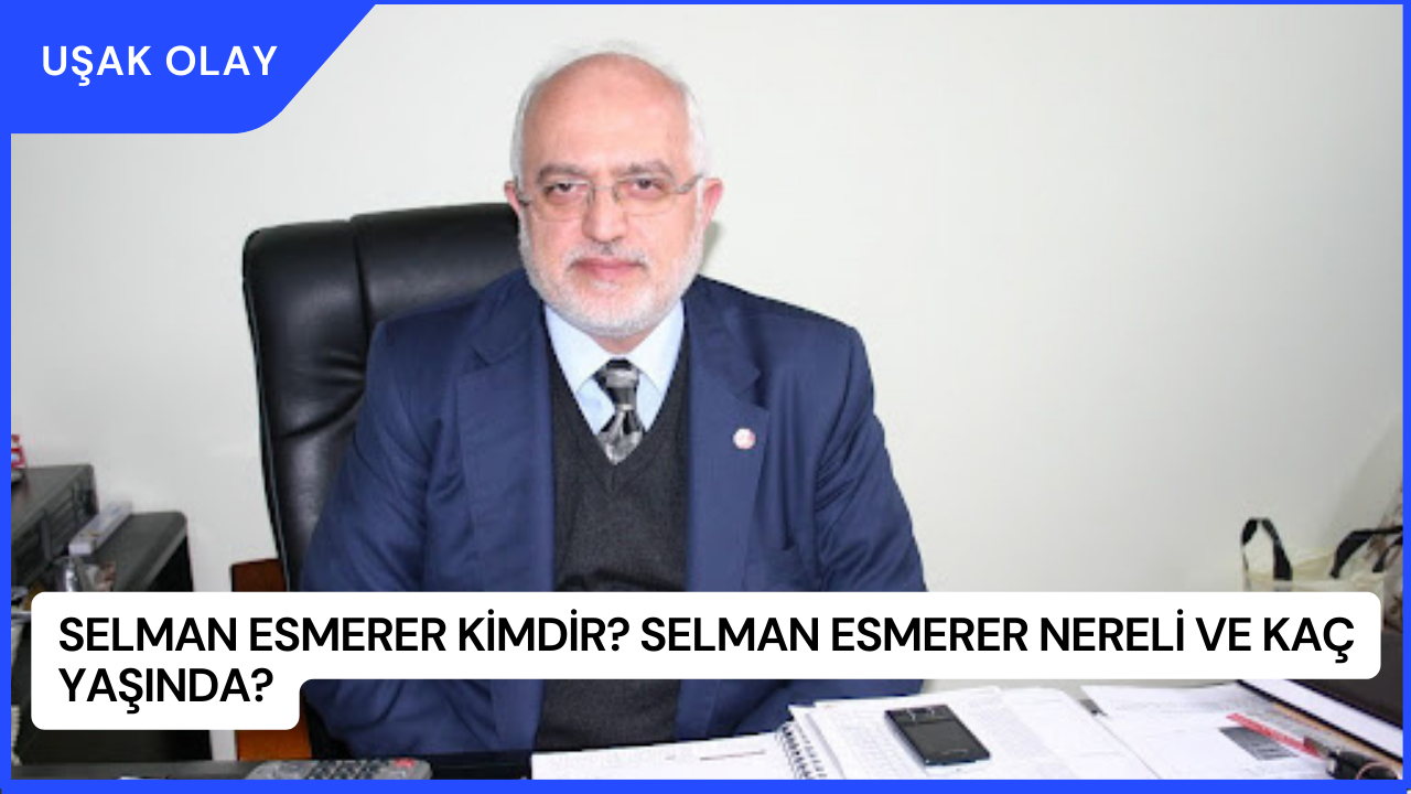 Selman Esmerer Kimdir? Selman Esmerer Nereli ve Kaç Yaşında?