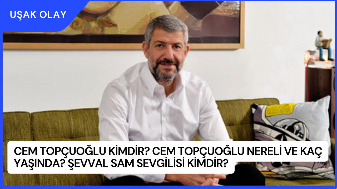 Cem Topçuoğlu Kimdir? Cem Topçuoğlu Nereli ve Kaç Yaşında? Şevval Sam Sevgilisi Kimdir?