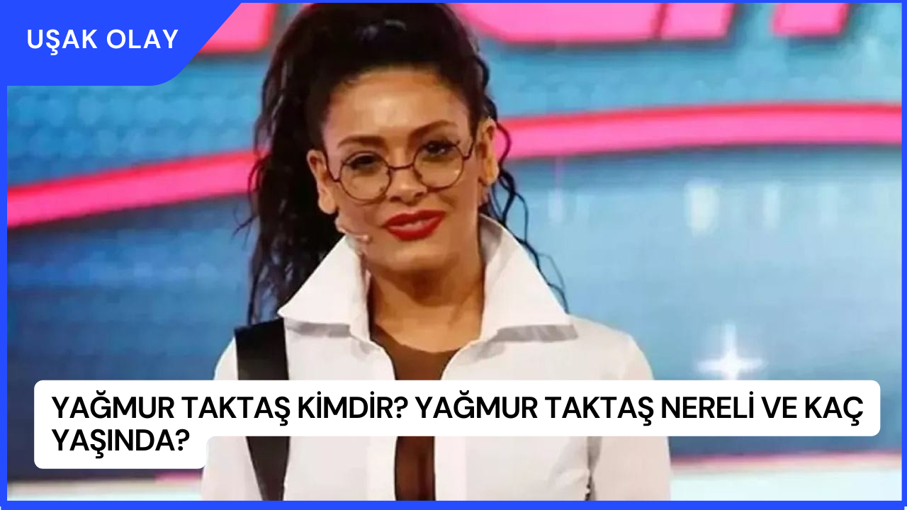 Yağmur Taktaş Kimdir? Yağmur Taktaş Nereli ve Kaç Yaşında?