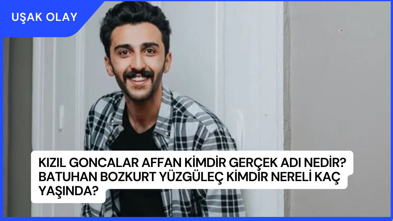 Kızıl Goncalar Affan Kimdir Gerçek Adı Nedir? Batuhan Bozkurt Yüzgüleç Kimdir Nereli Kaç Yaşında?