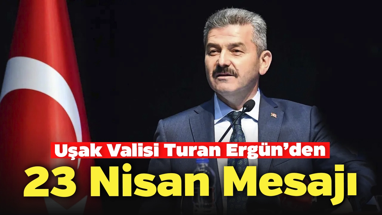 Uşak Valisi Ergün’ün 23 Nisan Ulusal Egemenlik ve Çocuk Bayramı Mesajı
