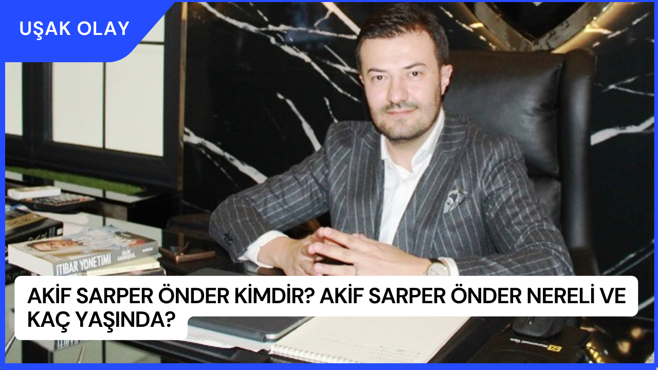 Akif Sarper Önder Kimdir? Akif Sarper Önder Nereli ve Kaç Yaşında?