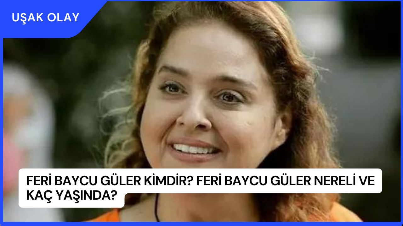 Feri Baycu Güler Kimdir? Feri Baycu Güler Nereli ve Kaç Yaşında?