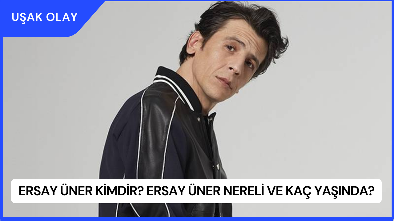 Ersay Üner Kimdir? Ersay Üner Nereli ve Kaç Yaşında?