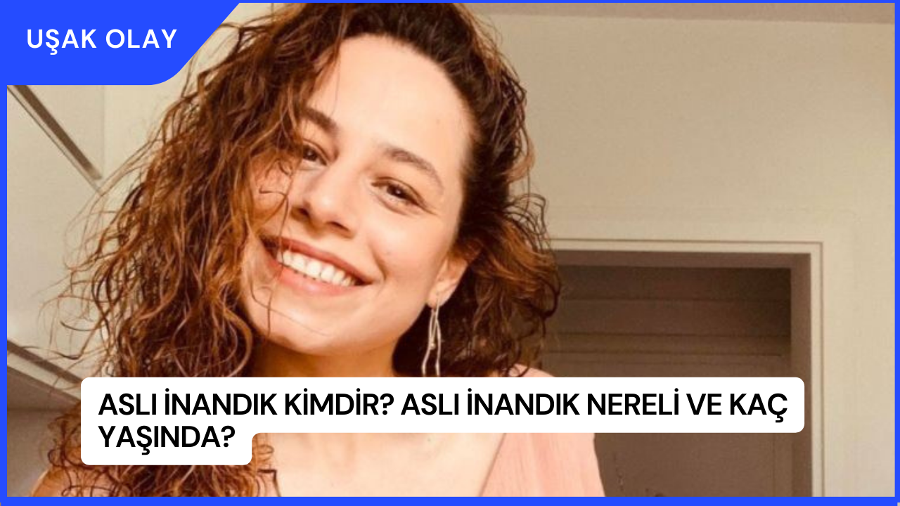 Aslı İnandık Kimdir? Aslı İnandık Nereli ve Kaç Yaşında?