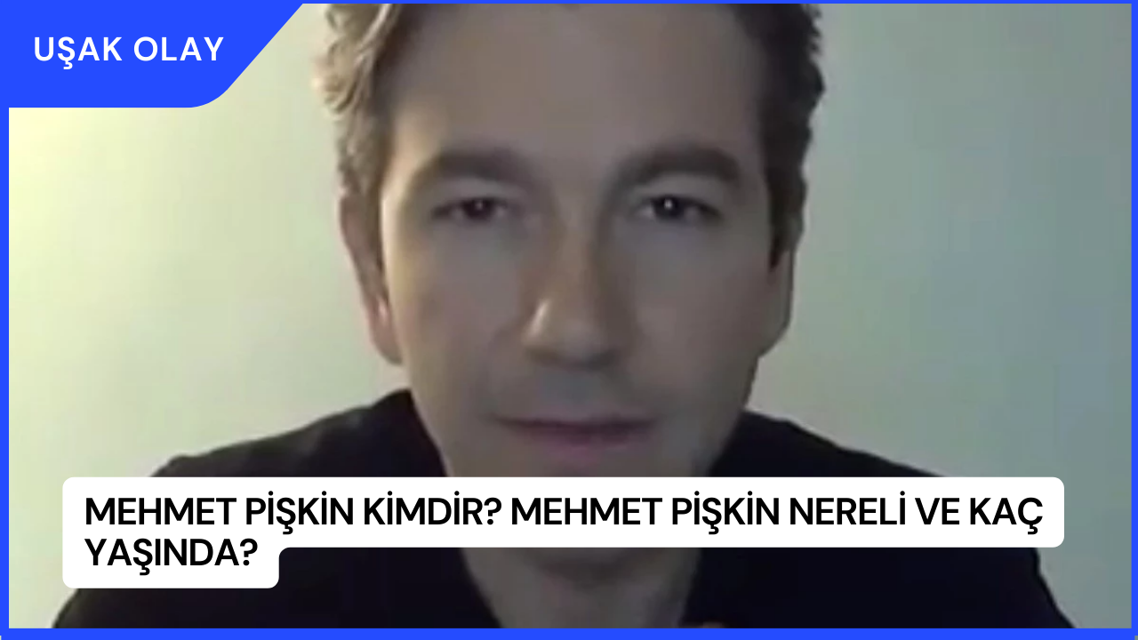 Mehmet Pişkin Kimdir? Mehmet Pişkin Nereli ve Kaç Yaşında?