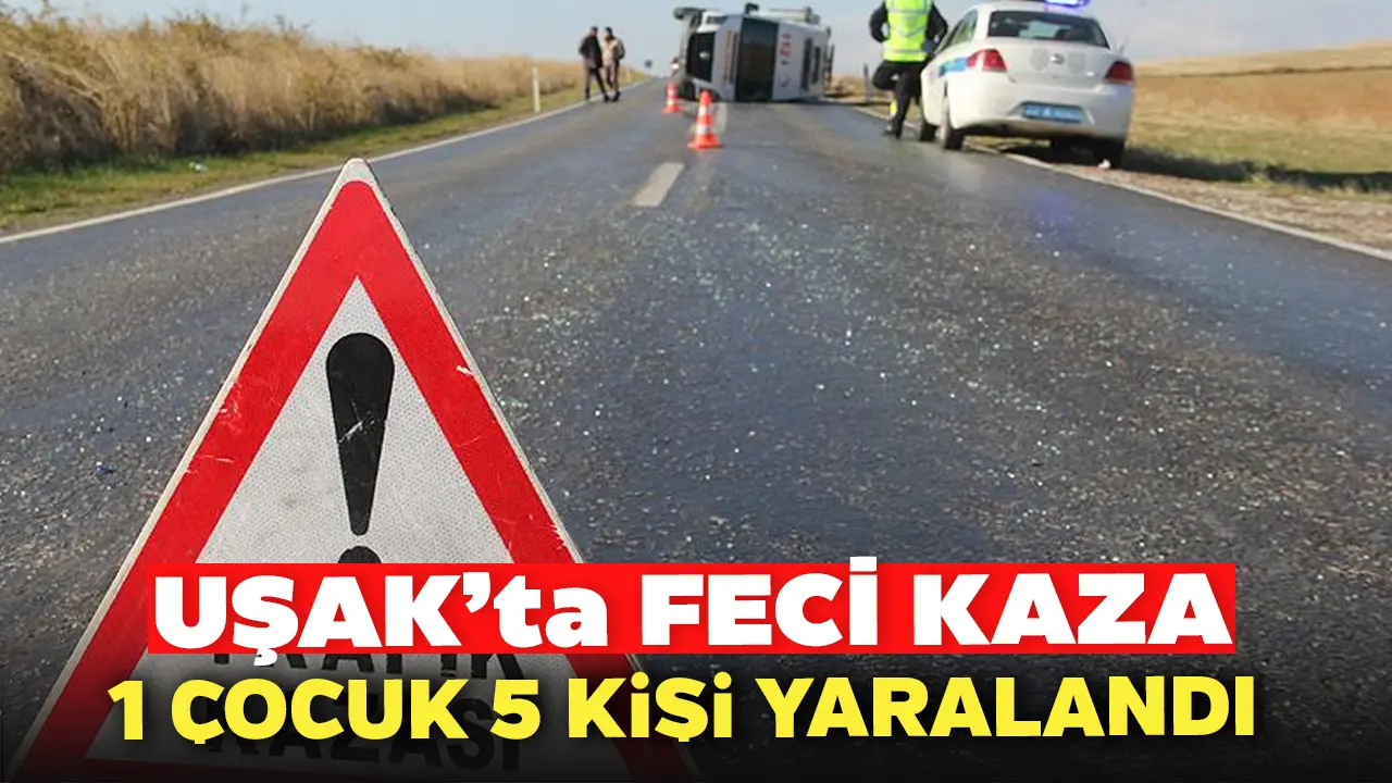 Uşak'ta Feci Kaza 1 Çocuk 5 Kişi Yaralandı