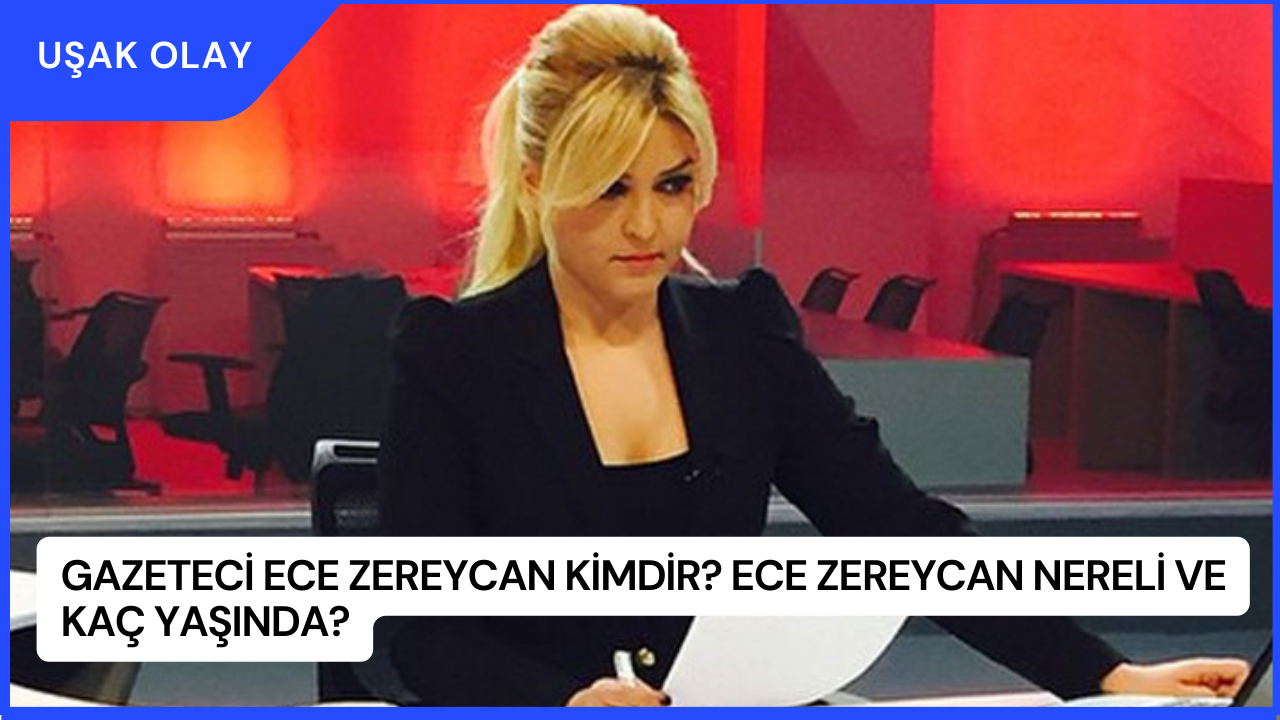 Gazeteci Ece Zereycan Kimdir? Ece Zereycan Nereli ve Kaç Yaşında?