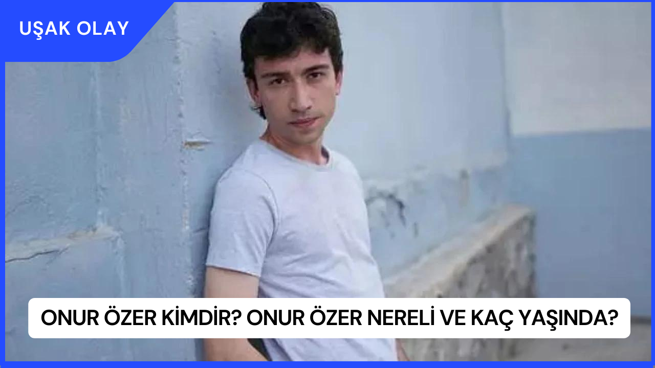 Onur Özer Kimdir? Onur Özer Nereli ve Kaç Yaşında?