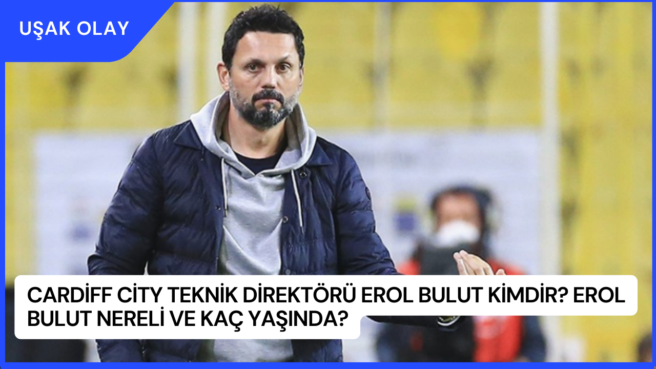 Cardiff City Teknik Direktörü Erol Bulut Kimdir? Erol Bulut Nereli ve Kaç Yaşında?