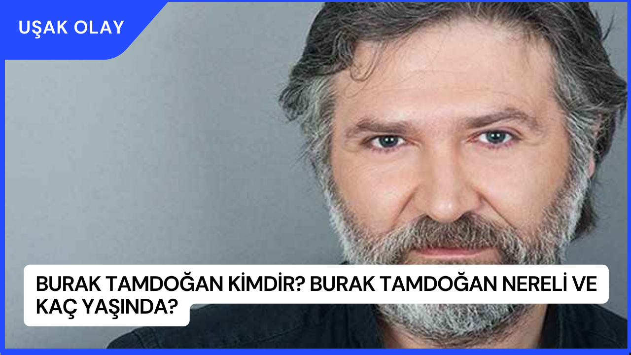 Burak Tamdoğan Kimdir? Burak Tamdoğan Nereli ve Kaç Yaşında?