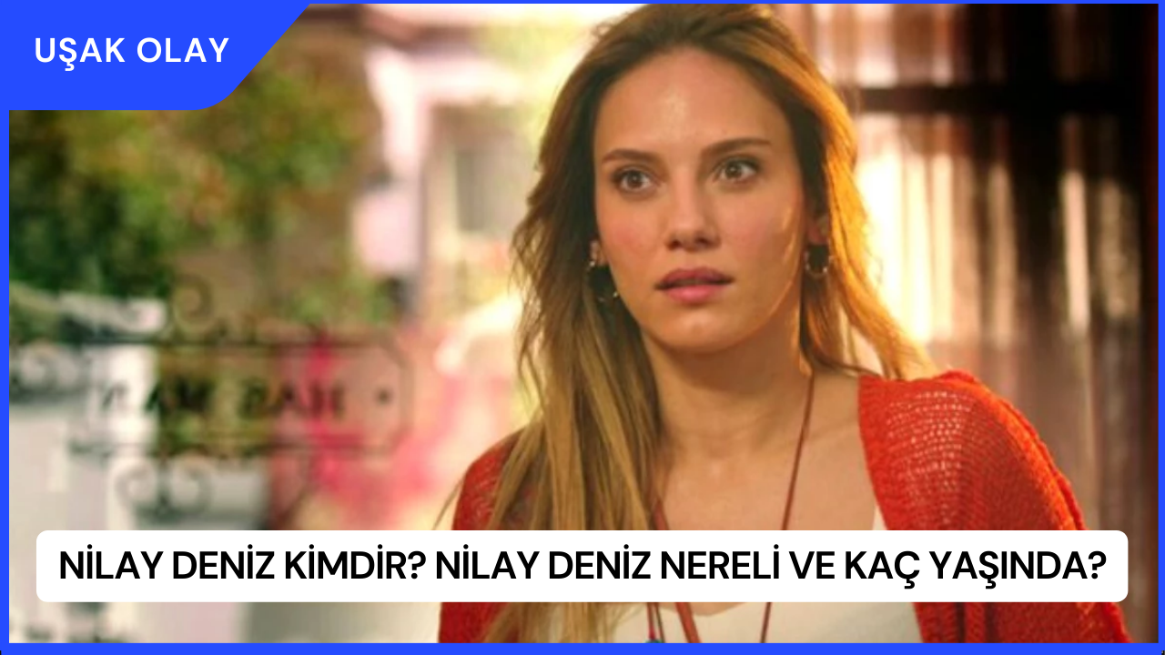 Nilay Deniz Kimdir? Nilay Deniz Nereli ve Kaç Yaşında?