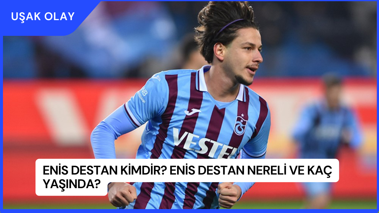 Enis Destan Kimdir? Enis Destan Nereli ve Kaç Yaşında?