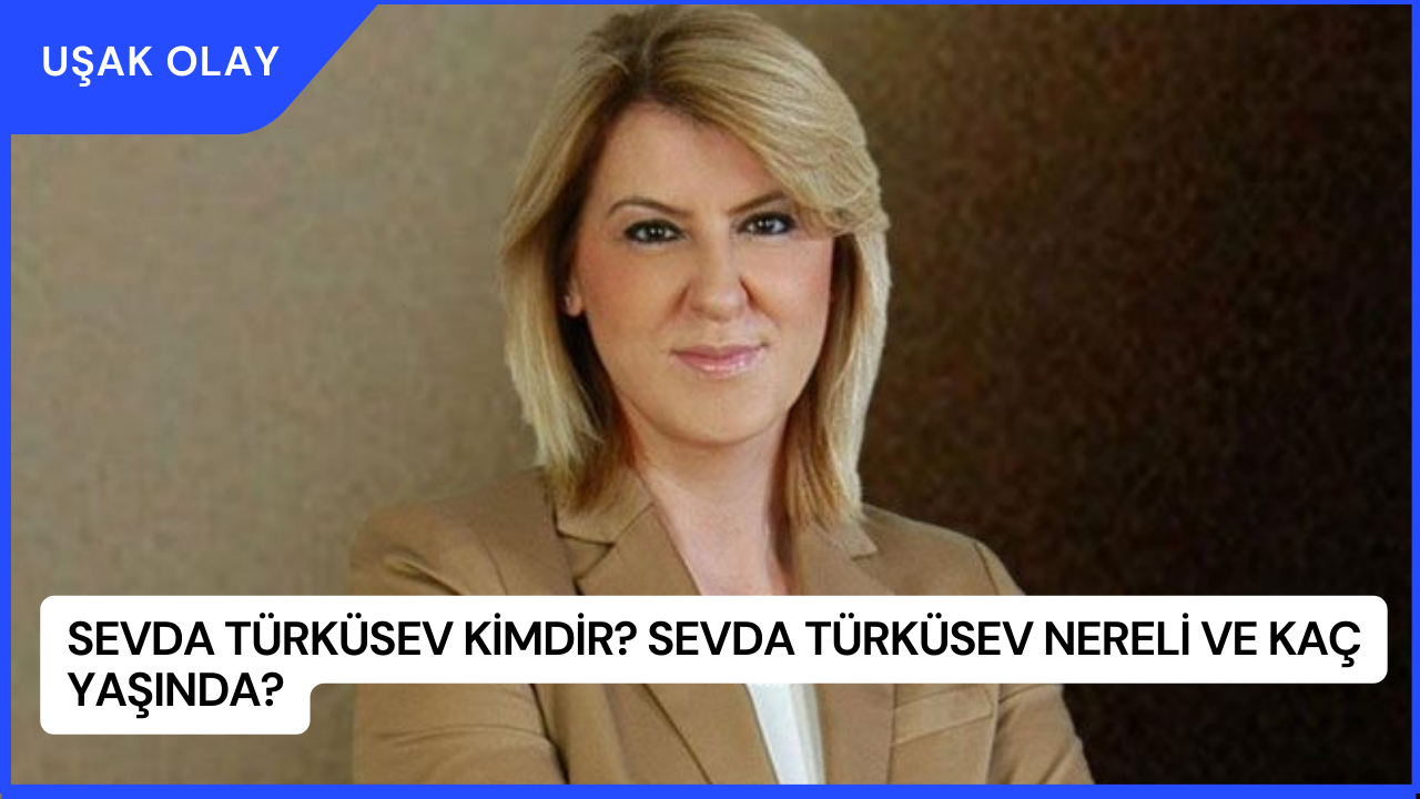 Sevda Türküsev Kimdir? Sevda Türküsev Nereli ve Kaç Yaşında?
