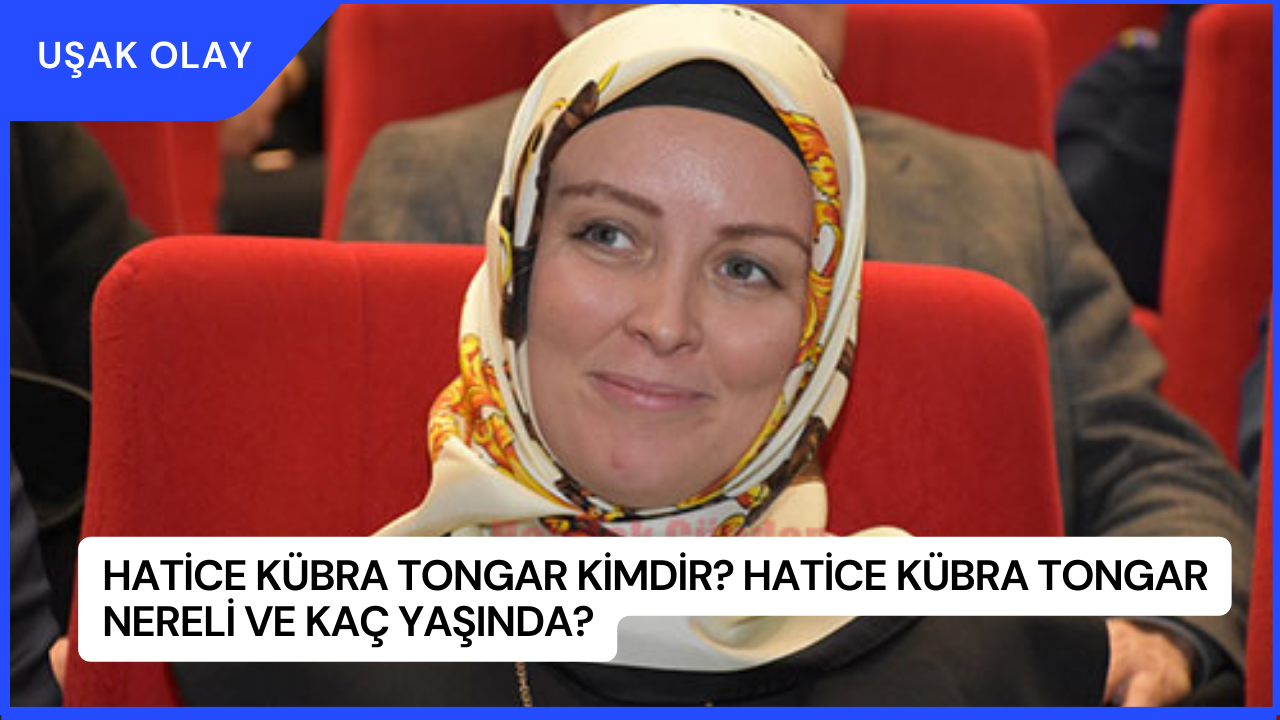 Hatice Kübra Tongar Kimdir? Hatice Kübra Tongar Nereli ve Kaç Yaşında?
