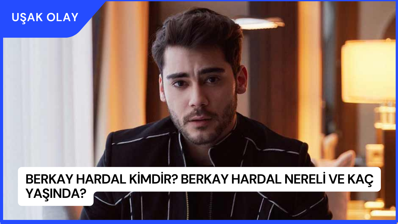 Berkay Hardal Kimdir? Berkay Hardal Nereli ve Kaç Yaşında?