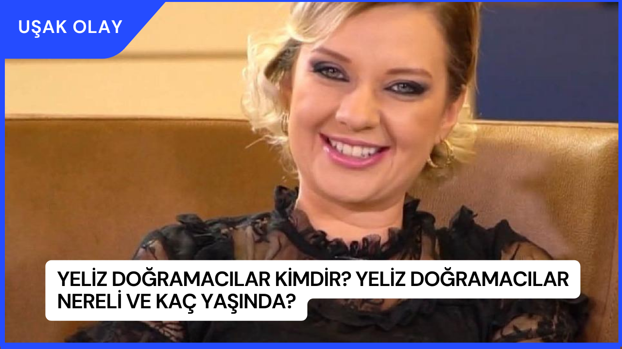 Yeliz Doğramacılar Kimdir? Yeliz Doğramacılar Nereli ve Kaç Yaşında?