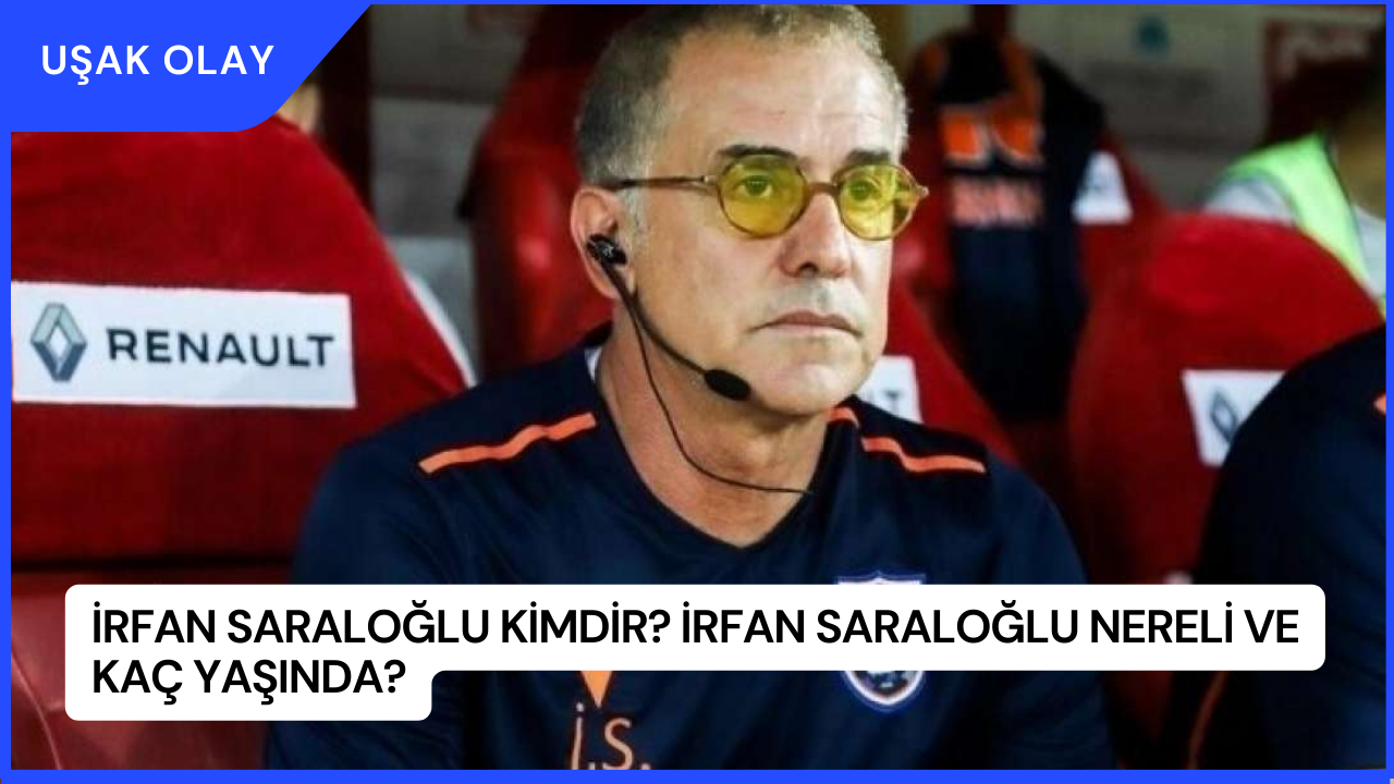 İrfan Saraloğlu Kimdir? İrfan Saraloğlu Nereli ve Kaç Yaşında?