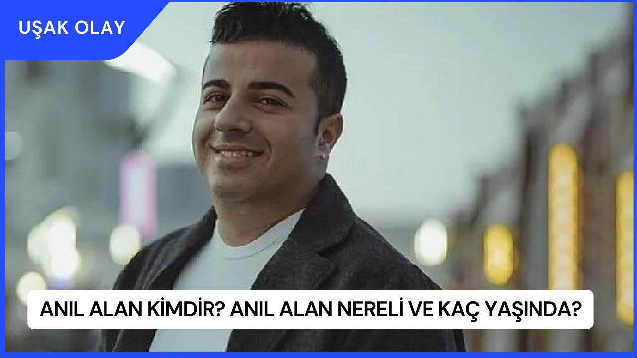 Anıl Alan Kimdir? Anıl Alan Nereli ve Kaç Yaşında?