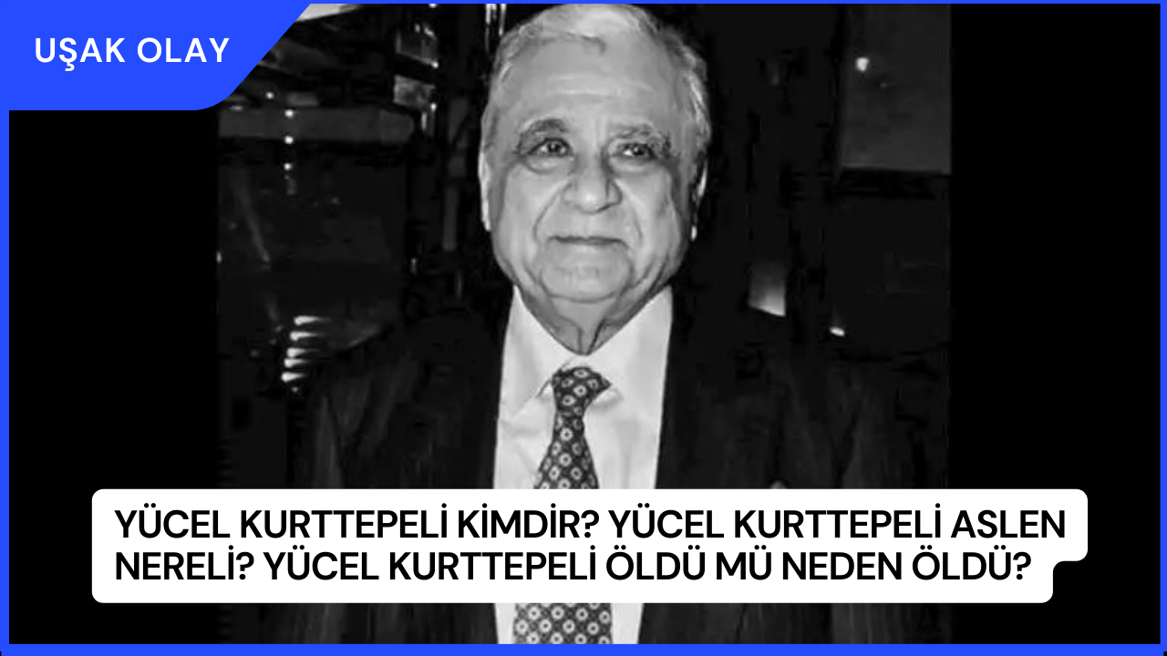 Yücel Kurttepeli Kimdir? Yücel Kurttepeli Aslen Nereli? Yücel Kurttepeli Öldü Mü Neden Öldü?