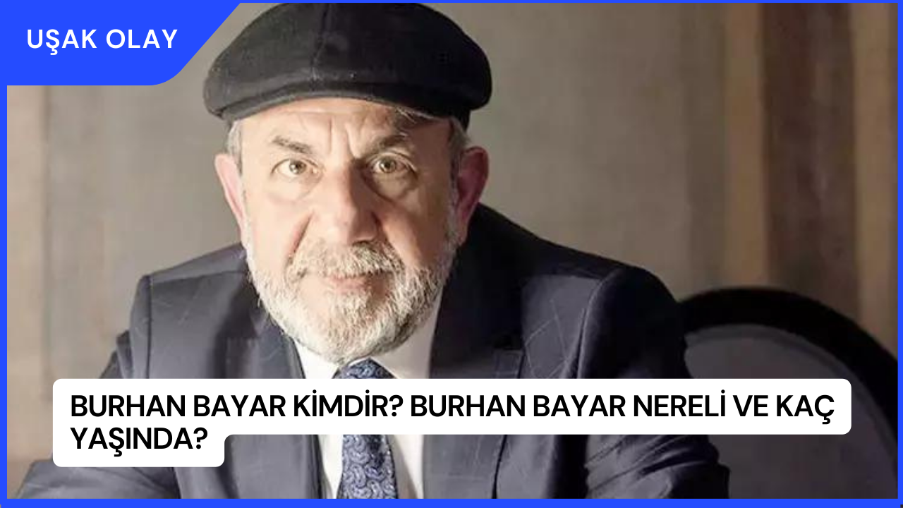 Burhan Bayar Kimdir? Burhan Bayar Nereli ve Kaç Yaşında?