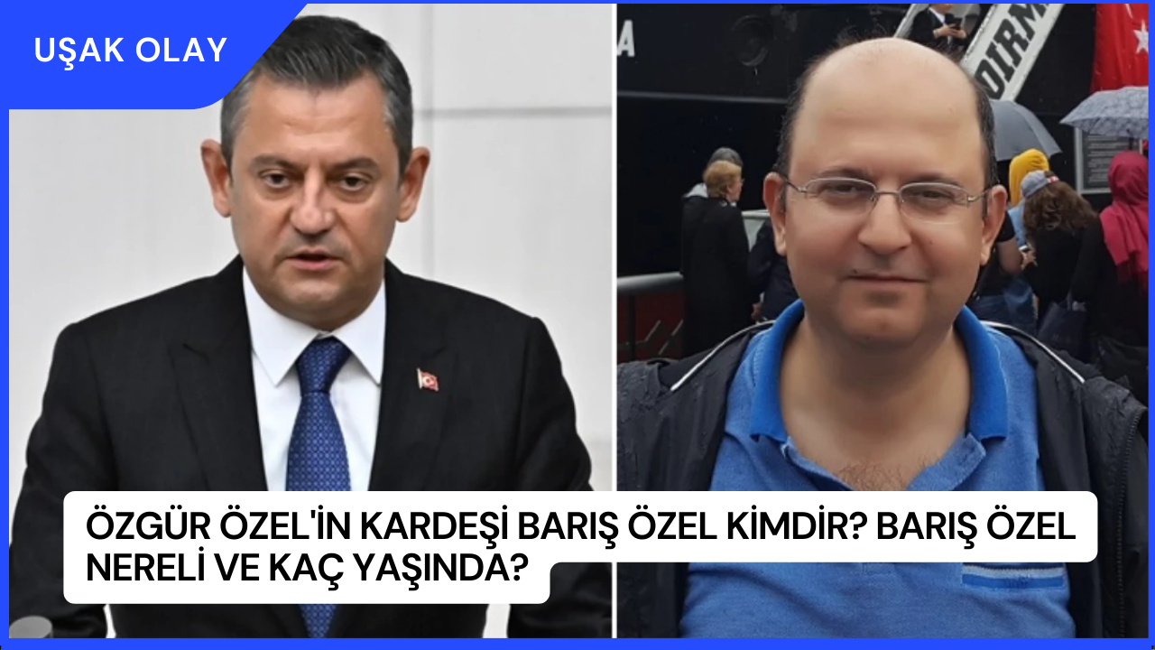 Özgür Özel'in Kardeşi Barış Özel Kimdir? Barış Özel Nereli ve Kaç Yaşında?