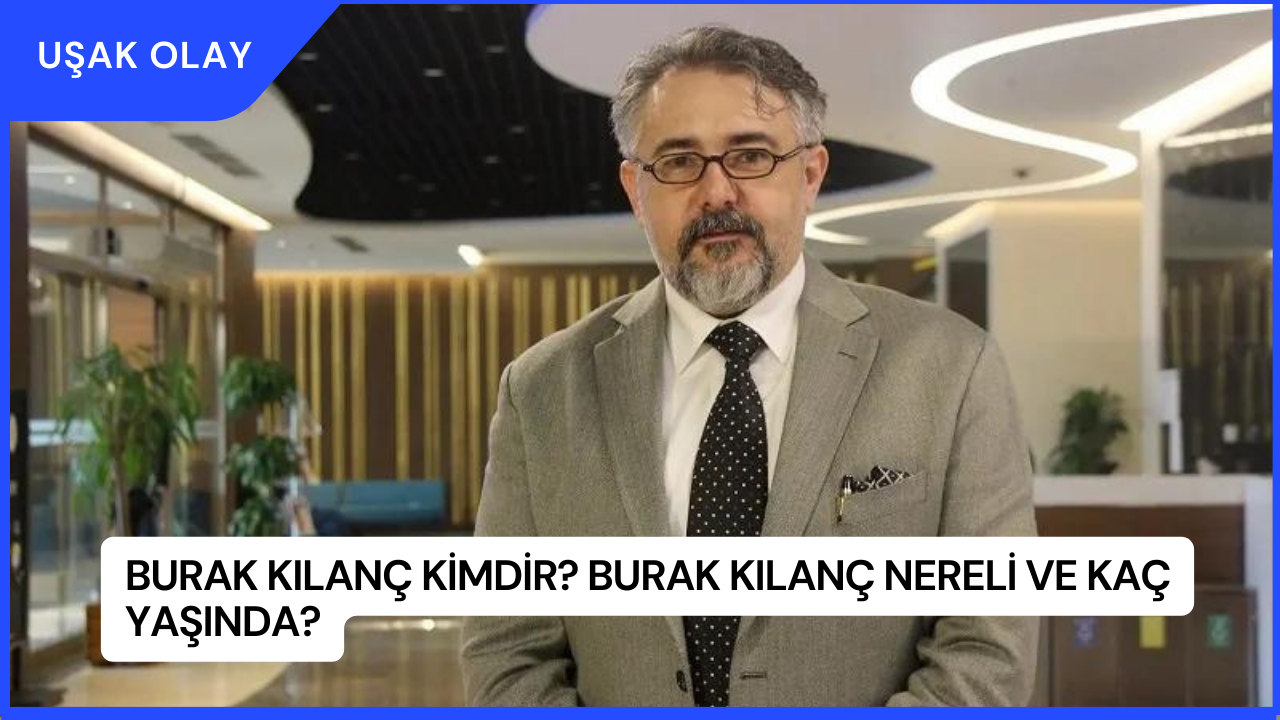 Burak Kılanç Kimdir? Burak Kılanç Nereli ve Kaç Yaşında?