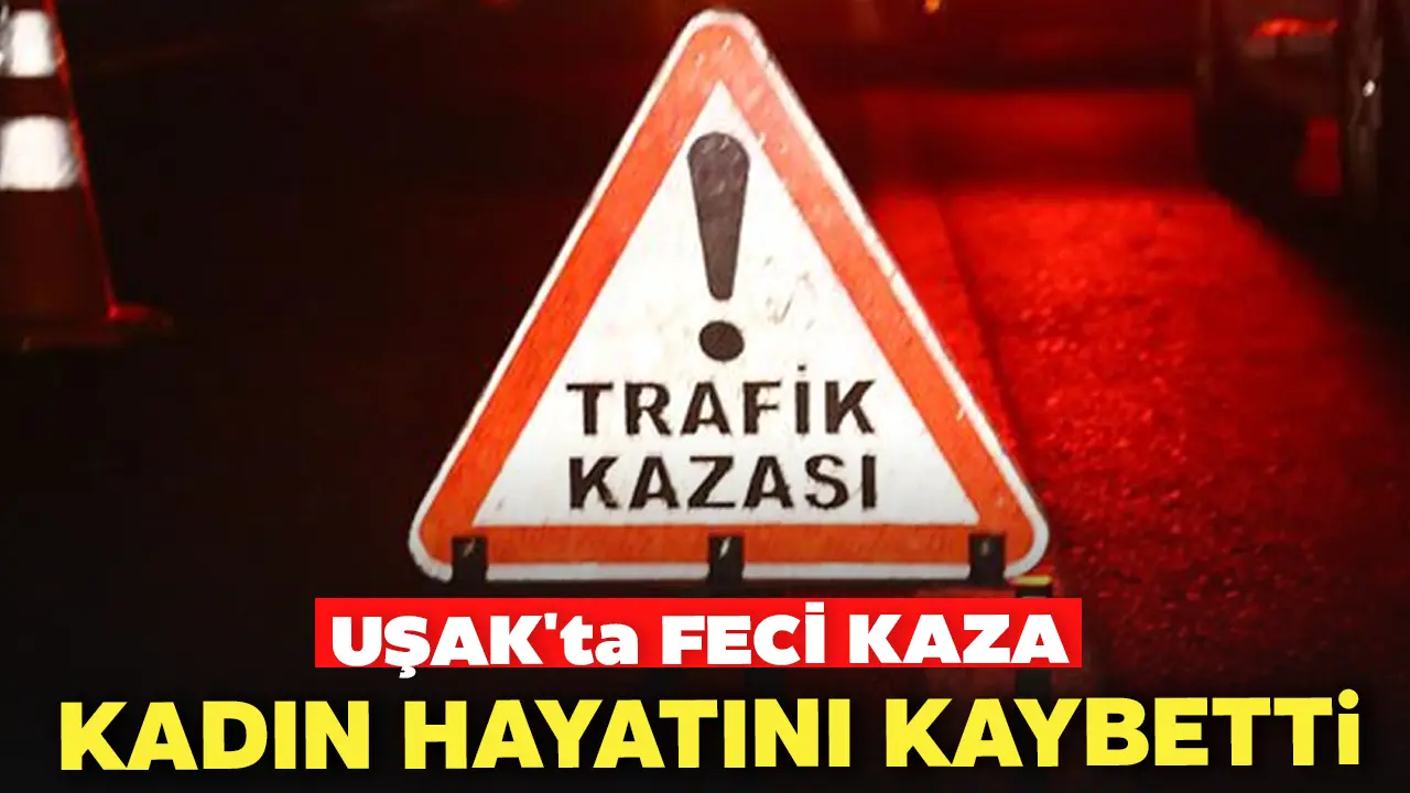 Uşak'ta Feci Kaza Kadın Hayatını Kaybetti