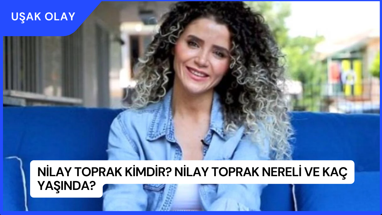 Nilay Toprak Kimdir? Nilay Toprak Nereli ve Kaç Yaşında?