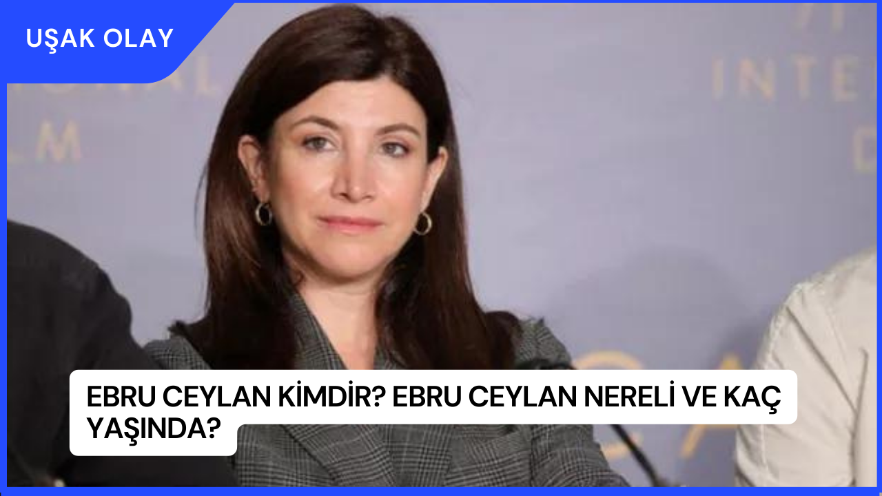 Ebru Ceylan Kimdir? Ebru Ceylan Nereli ve Kaç Yaşında?