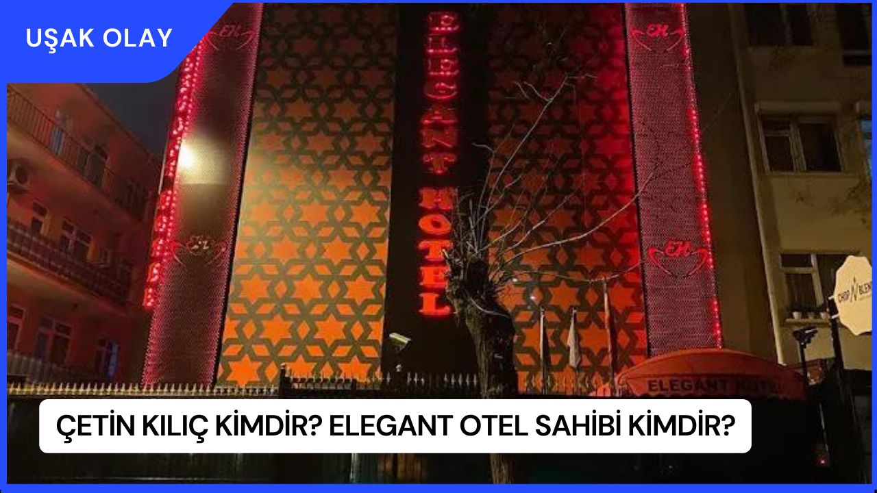 Çetin Kılıç Kimdir? Elegant Otel Sahibi Kimdir?