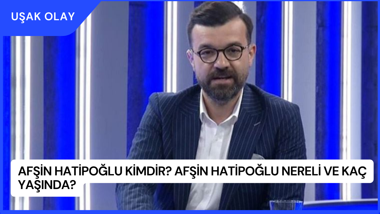 Afşin Hatipoğlu Kimdir? Afşin Hatipoğlu Nereli ve Kaç Yaşında?