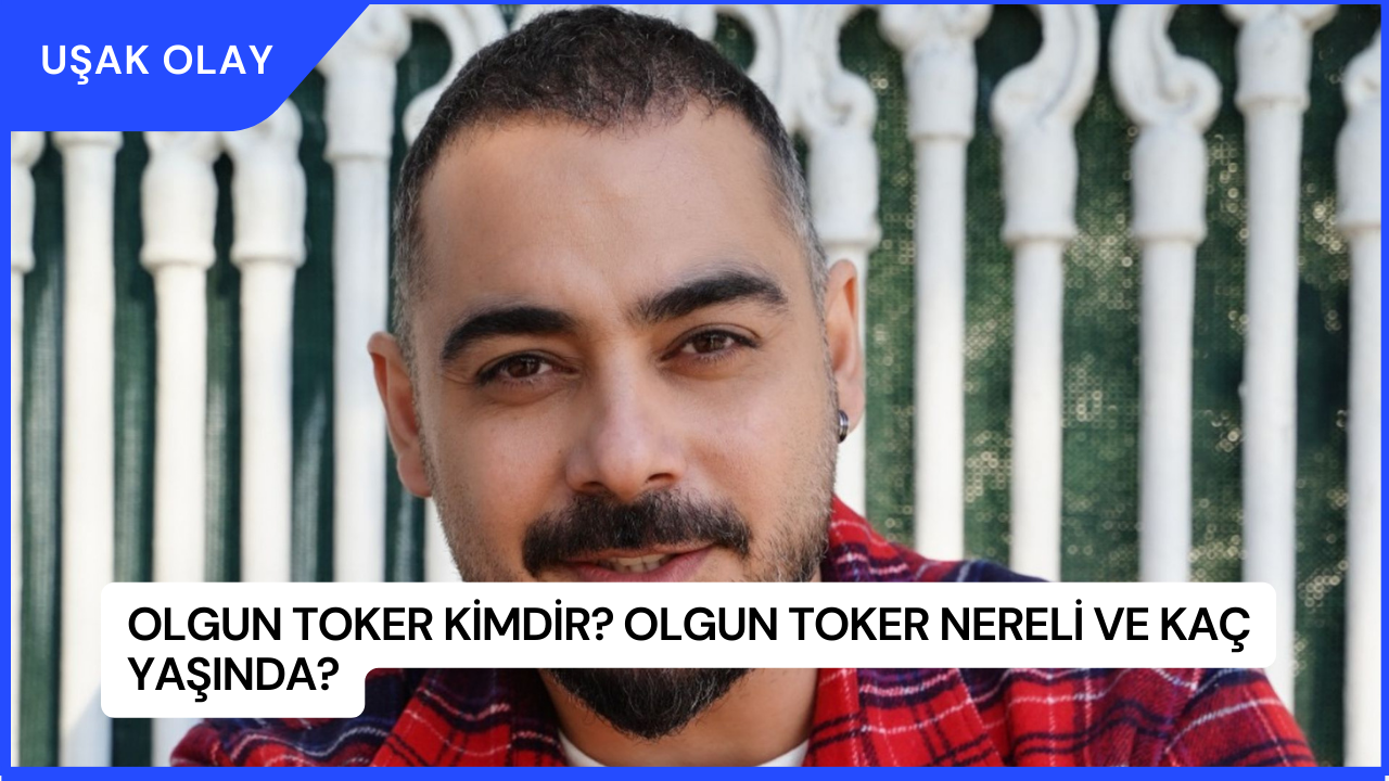 Olgun Toker Kimdir? Olgun Toker Nereli ve Kaç Yaşında?