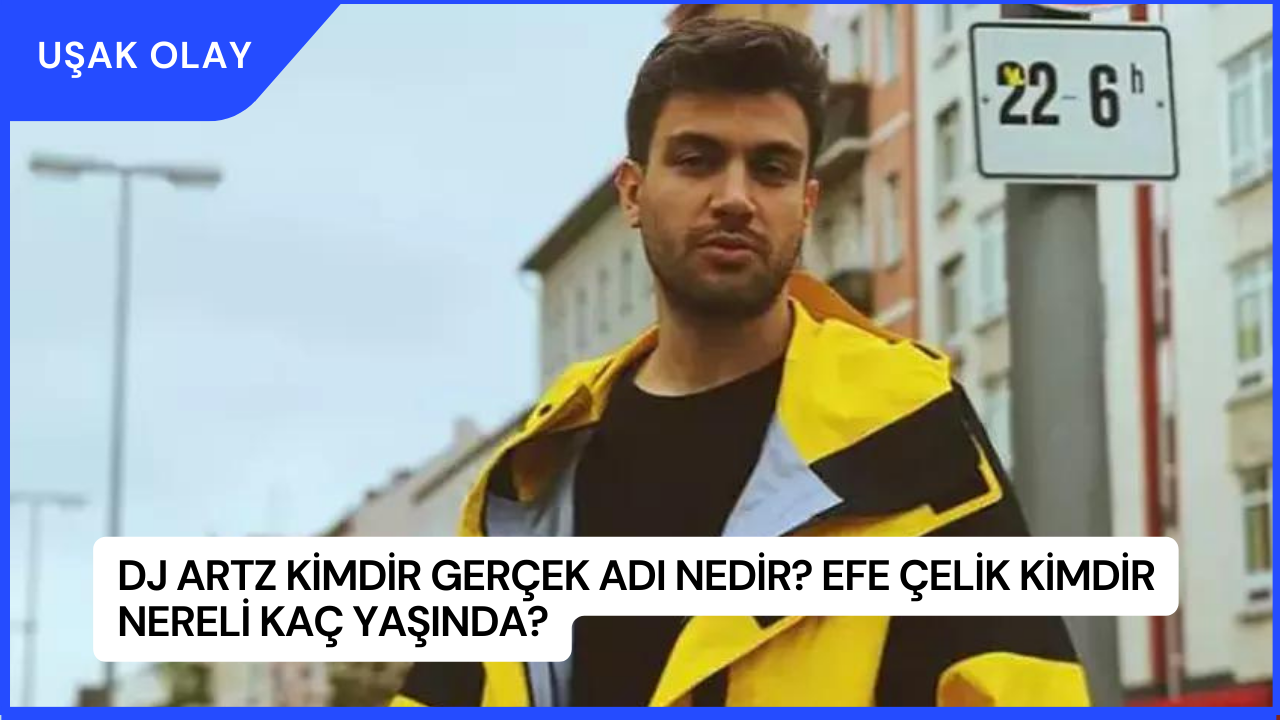 DJ Artz Kimdir Gerçek Adı Nedir? Efe Çelik Kimdir Nereli Kaç Yaşında?