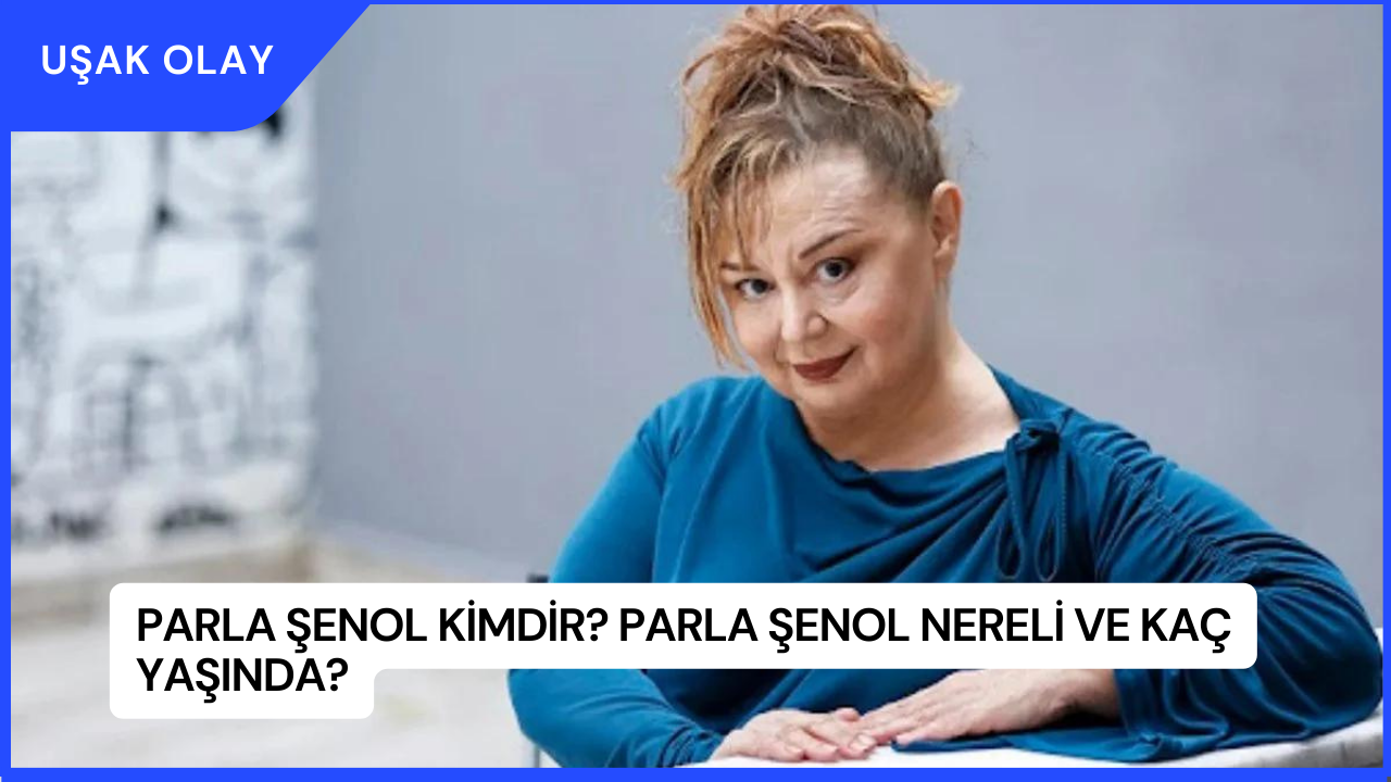 Parla Şenol Kimdir? Parla Şenol Nereli ve Kaç Yaşında?