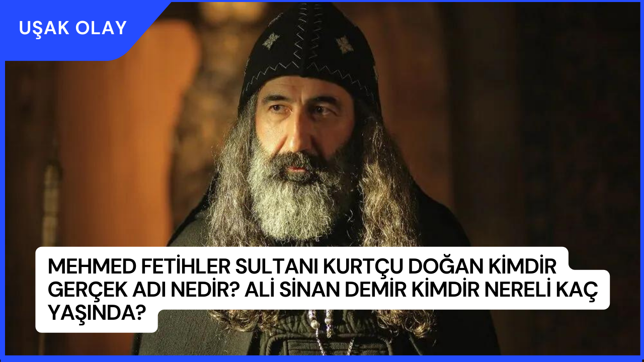 Mehmed Fetihler Sultanı Kurtçu Doğan Kimdir Gerçek Adı Nedir? Ali Sinan Demir Kimdir Nereli Kaç Yaşında?